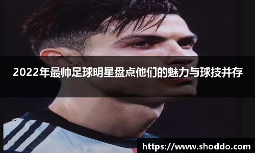 2022年最帅足球明星盘点他们的魅力与球技并存